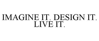 IMAGINE IT. DESIGN IT. LIVE IT. Trademark Image