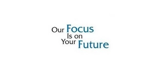 OUR FOCUS IS ON YOUR FUTURE Trademark Image
