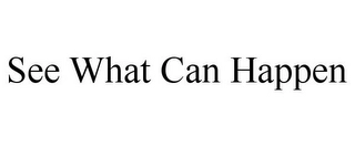 SEE WHAT CAN HAPPEN Trademark Image