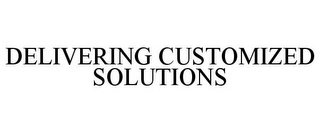 DELIVERING CUSTOMIZED SOLUTIONS Trademark Image