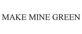 MAKE MINE GREEN Trademark Image