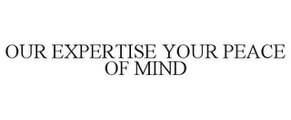 OUR EXPERTISE YOUR PEACE OF MIND Trademark Image