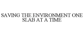 SAVING THE ENVIRONMENT ONE SLAB AT A TIME Trademark Image