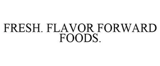 FRESH. FLAVOR FORWARD FOODS. Trademark Image
