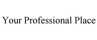YOUR PROFESSIONAL PLACE Trademark Image