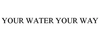 YOUR WATER YOUR WAY Trademark Image