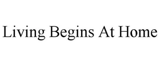LIVING BEGINS AT HOME Trademark Image