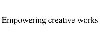 EMPOWERING CREATIVE WORKS Trademark Image