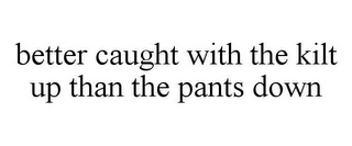 BETTER CAUGHT WITH THE KILT UP THAN THE PANTS DOWN Trademark Image
