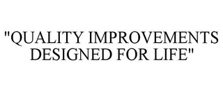 "QUALITY IMPROVEMENTS DESIGNED FOR LIFE" Trademark Image