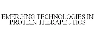 EMERGING TECHNOLOGIES IN PROTEIN THERAPEUTICS Trademark Image