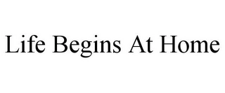 LIFE BEGINS AT HOME Trademark Image