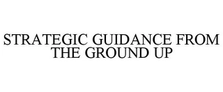 STRATEGIC GUIDANCE FROM THE GROUND UP Trademark Image