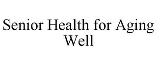 SENIOR HEALTH FOR AGING WELL Trademark Image