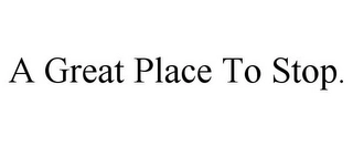 A GREAT PLACE TO STOP. Trademark Image