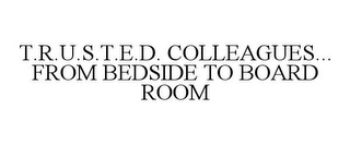 T.R.U.S.T.E.D. COLLEAGUES... FROM BEDSIDE TO BOARD ROOM Trademark Image