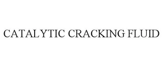 CATALYTIC CRACKING FLUID Trademark Image