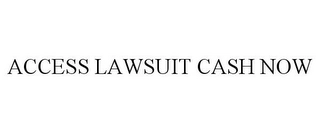 ACCESS LAWSUIT CASH NOW Trademark Image