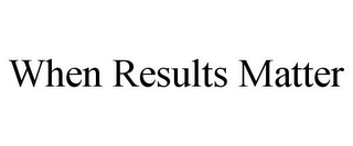 WHEN RESULTS MATTER Trademark Image