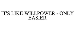 IT'S LIKE WILLPOWER - ONLY EASIER Trademark Image