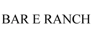 BAR E RANCH Trademark Image