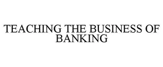 TEACHING THE BUSINESS OF BANKING Trademark Image