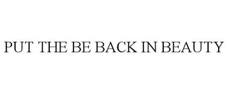 PUT THE BE BACK IN BEAUTY Trademark Image