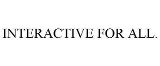 INTERACTIVE FOR ALL. Trademark Image