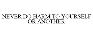 NEVER DO HARM TO YOURSELF OR ANOTHER Trademark Image