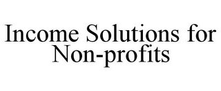 INCOME SOLUTIONS FOR NON-PROFITS Trademark Image