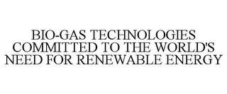 BIO-GAS TECHNOLOGIES COMMITTED TO THE WORLD'S NEED FOR RENEWABLE ENERGY Trademark Image