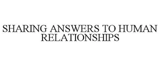 SHARING ANSWERS TO HUMAN RELATIONSHIPS Trademark Image