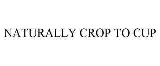 NATURALLY CROP TO CUP Trademark Image
