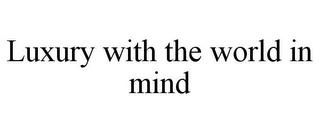 LUXURY WITH THE WORLD IN MIND Trademark Image