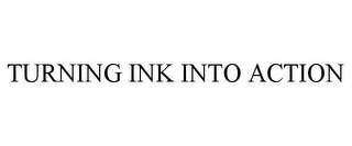 TURNING INK INTO ACTION Trademark Image