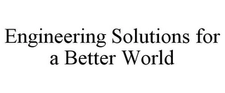 ENGINEERING SOLUTIONS FOR A BETTER WORLD Trademark Image