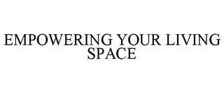 EMPOWERING YOUR LIVING SPACE Trademark Image
