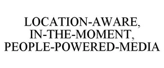 LOCATION-AWARE, IN-THE-MOMENT, PEOPLE-POWERED-MEDIA Trademark Image
