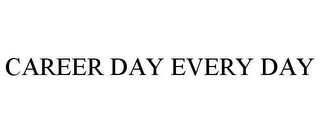 CAREER DAY EVERY DAY Trademark Image