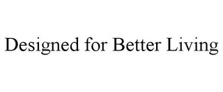 DESIGNED FOR BETTER LIVING Trademark Image