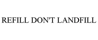 REFILL DON'T LANDFILL Trademark Image