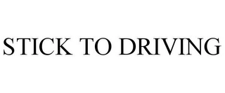 STICK TO DRIVING Trademark Image