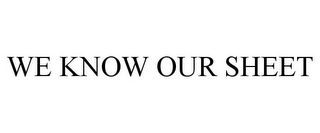 WE KNOW OUR SHEET Trademark Image