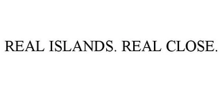 REAL ISLANDS. REAL CLOSE. Trademark Image