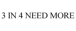 3 IN 4 NEED MORE Trademark Image
