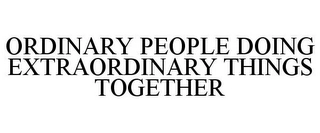 ORDINARY PEOPLE DOING EXTRAORDINARY THINGS TOGETHER Trademark Image
