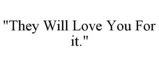 "THEY WILL LOVE YOU FOR IT." Trademark Image