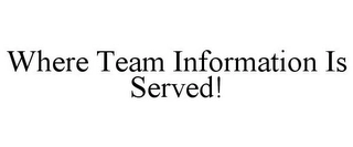 WHERE TEAM INFORMATION IS SERVED! Trademark Image