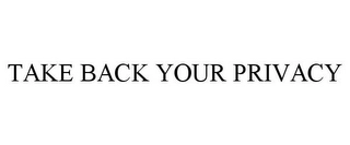 TAKE BACK YOUR PRIVACY Trademark Image