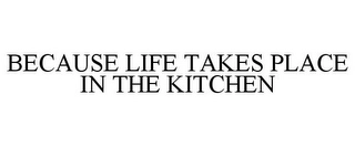 BECAUSE LIFE TAKES PLACE IN THE KITCHEN Trademark Image